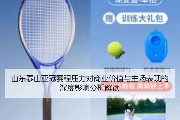 山东泰山亚冠赛程压力对商业价值与主场表现的深度影响分析解读